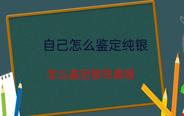 自己怎么鉴定纯银 怎么鉴定银饰真假？